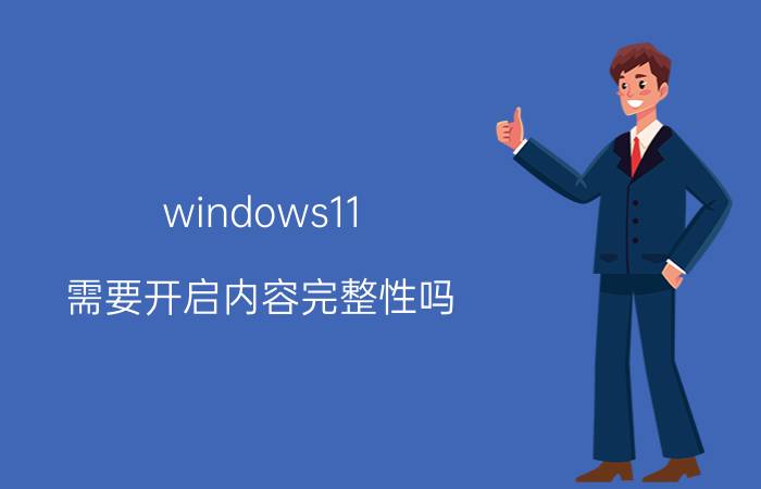 windows11 需要开启内容完整性吗 内存完整性要不要开？